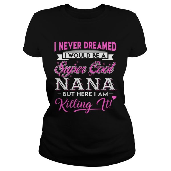 I Never Dreamed I would Be Super Cool Nana Gift Shirt