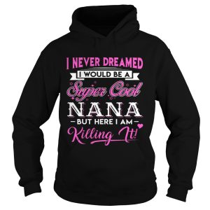 I Never Dreamed I would Be Super Cool Nana Gift Shirt 2