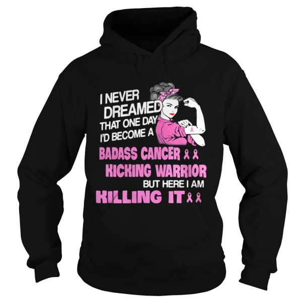 I Never Dreamed That One Day I’d Become A Badass Cancer Kicking Warrior Shirt