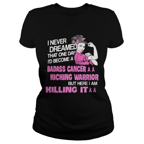 I Never Dreamed That One Day I’d Become A Badass Cancer Kicking Warrior Shirt