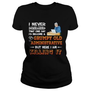 I Never Dreamed That One Day I'd Become A Grumpy Old Administrative Shirt 1