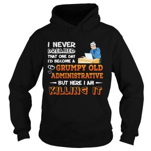 I Never Dreamed That One Day I’d Become A Grumpy Old Administrative Shirt 1 I Never Dreamed That One Day I'd Become A Grumpy Old Administrative Shirt 2