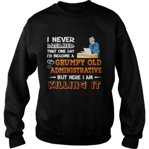 I Never Dreamed That One Day I’d Become A Grumpy Old Administrative Shirt 2 I Never Dreamed That One Day I'd Become A Grumpy Old Administrative Shirt 3