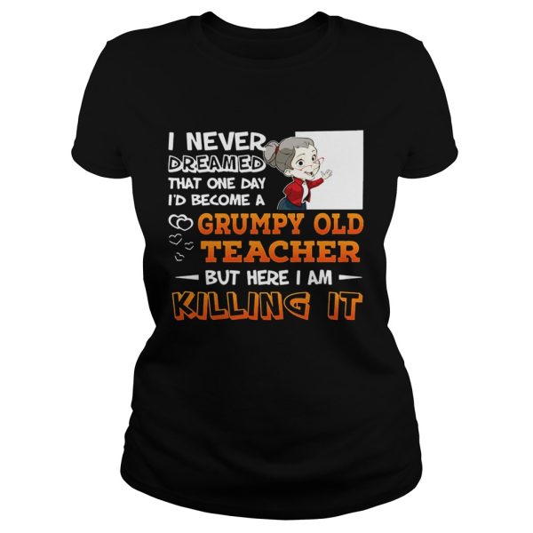 I Never Dreamed That One Day I’d Become A Grumpy Old Teacher Shirt