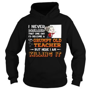 I Never Dreamed That One Day I'd Become A Grumpy Old Teacher Shirt 2