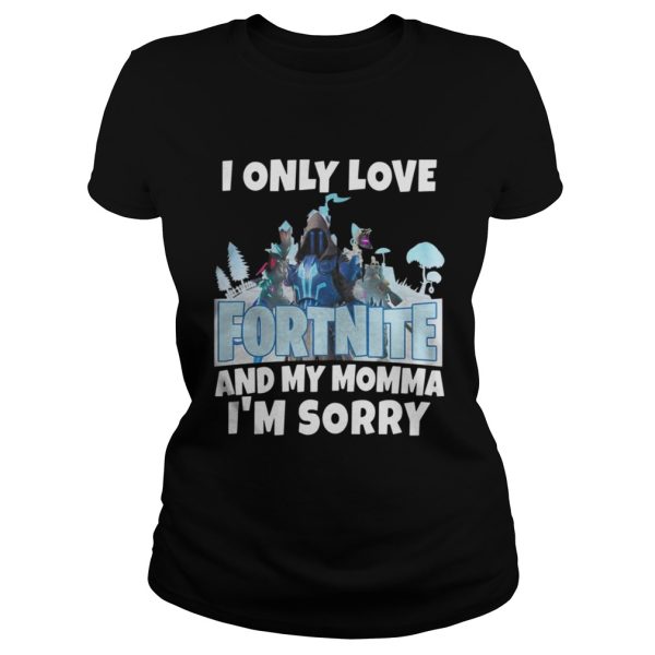 I Only Love Fortnite And My Momma Im Sorry Shirt