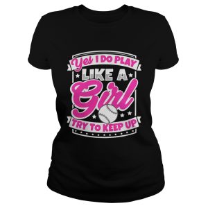 I Play Baseball Like A Girl Try To Keep Up Shirt 1