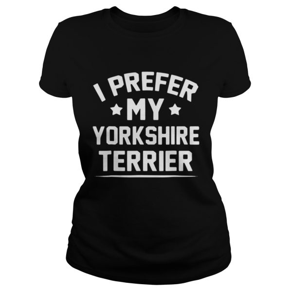 I Prefer My Yorkshire Terrier shirt