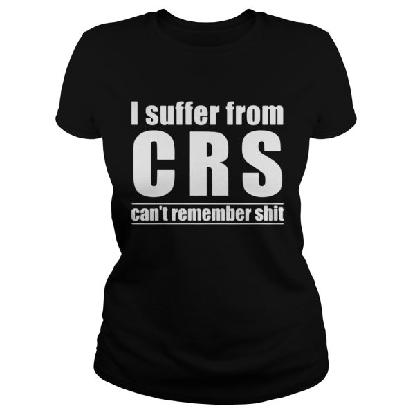 I Suffer From CRS Can’t Remember Shit Shirt