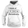 I Think Of You Periodically Periodic Table Sweat tshirt