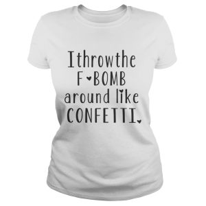 I Throw The F Bomb Around Like Confetti Shirt 2
