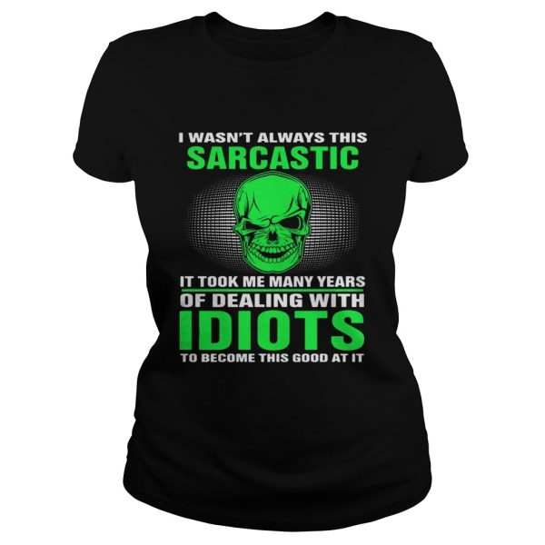 I Wasn’t Always This Sarcastic It Took Me Many Years Of Dealing Shirt