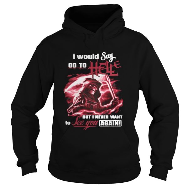 I Would Say Go to Hell but I Never Want to See You Again Shirt