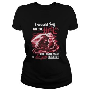 I Would Say Go to Hell but I Never Want to See You Again Shirt 2