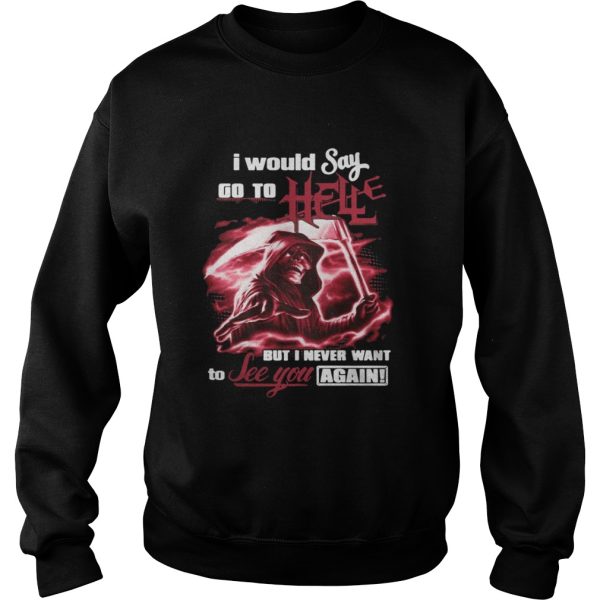 I Would Say Go to Hell but I Never Want to See You Again Shirt