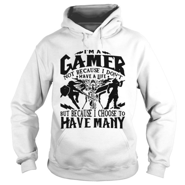 I am a gamer not because I don’t have a life but because I choose to have many shirt