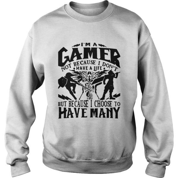 I am a gamer not because I don’t have a life but because I choose to have many shirt