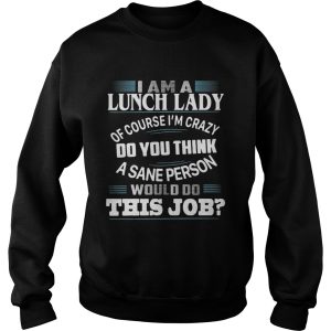 I am a lunch lady of course I’m crazy do you think a sane person would do this job shirt 2 I am a lunch lady of course I'm crazy do you think a sane person would do this job shirt 3