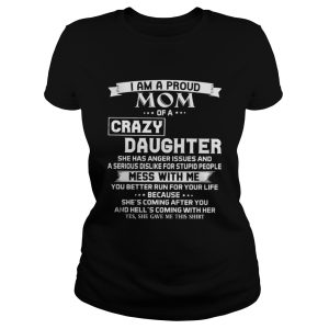 I am a proud mom of a crazy daughter she has anger issues and a serious shirt 2