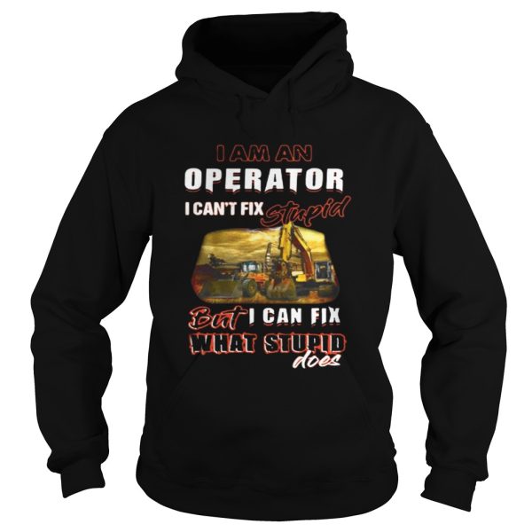 I am an operator I can’t fix stupid but I can fix what stupid does shirt