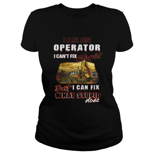 I am an operator I can’t fix stupid but I can fix what stupid does shirt