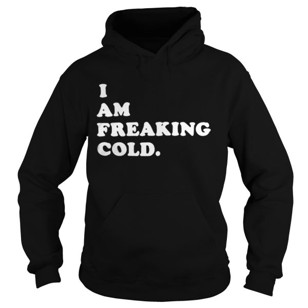 I am freaking cold shirt