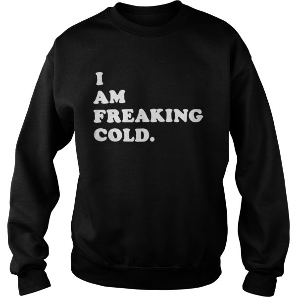 I am freaking cold shirt