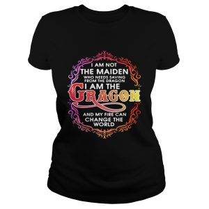 I am not the maiden who needs saving from the dragon I'm the dragon and my fire can change the world shirt 1