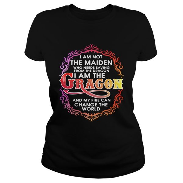 I am not the maiden who needs saving from the dragon I’m the dragon and my fire can change the world shirt