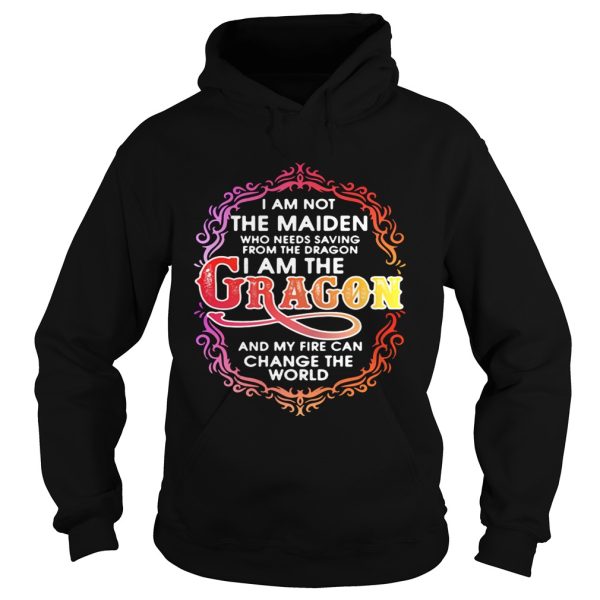 I am not the maiden who needs saving from the dragon I’m the dragon and my fire can change the world shirt