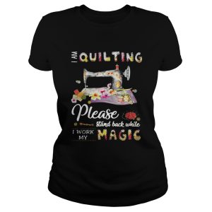 I am quilting please stand back while I work my magic shirt 1