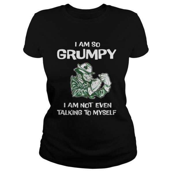 I am so grumpy i am not even talking to myself shirt