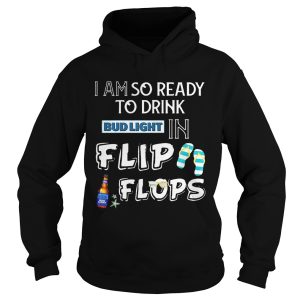 I am so ready to drink Bud Light in flip flops T Shirt 2
