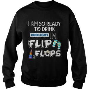 I am so ready to drink Bud Light in flip flops T Shirt 3