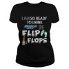 I am so ready to drink Busch Light in flip flops T-Shirt