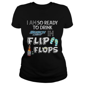 I am so ready to drink Busch Light in flip flops T Shirt 1