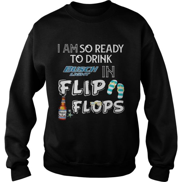 I am so ready to drink Busch Light in flip flops T-Shirt