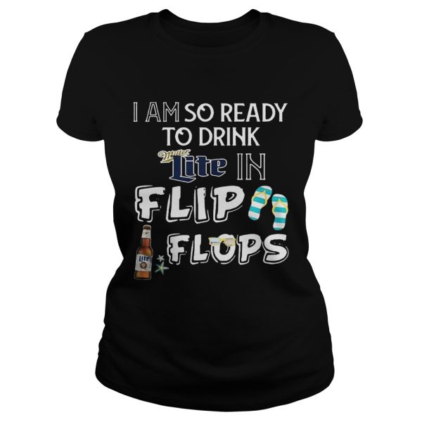 I am so ready to drink Miller Lite in flip flops T-Shirt