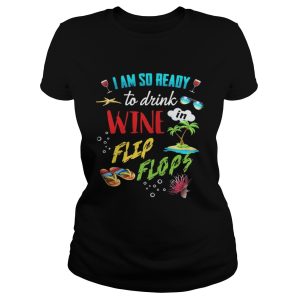 I am so ready to drink in wine flip flops shirt 1