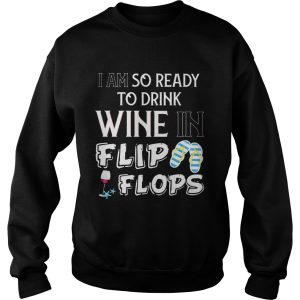 I am so ready to drink wine in flip flops shirt 3