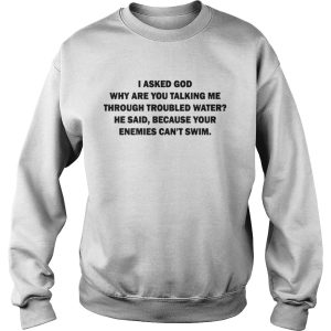 I asked god why are you talking me through troubled water shirts 3