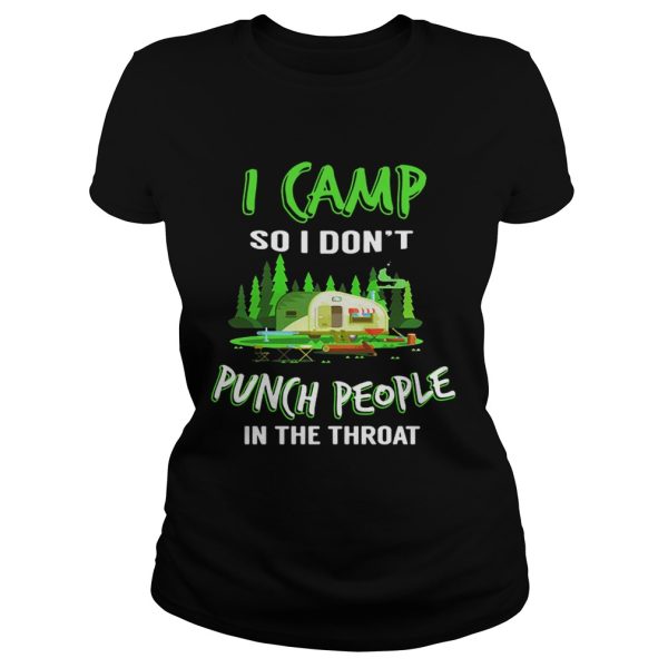 I camp so I dont punch people in the throat shirt