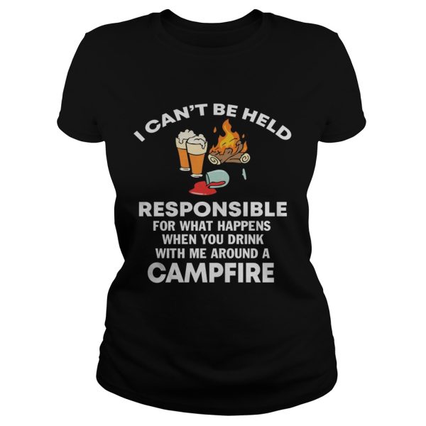 I can’t be held responsible for what happen when you drink campfire shirt