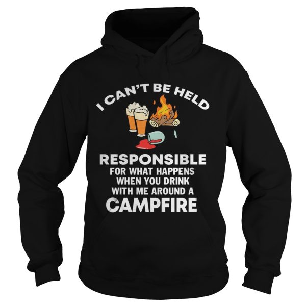 I can’t be held responsible for what happen when you drink campfire shirt