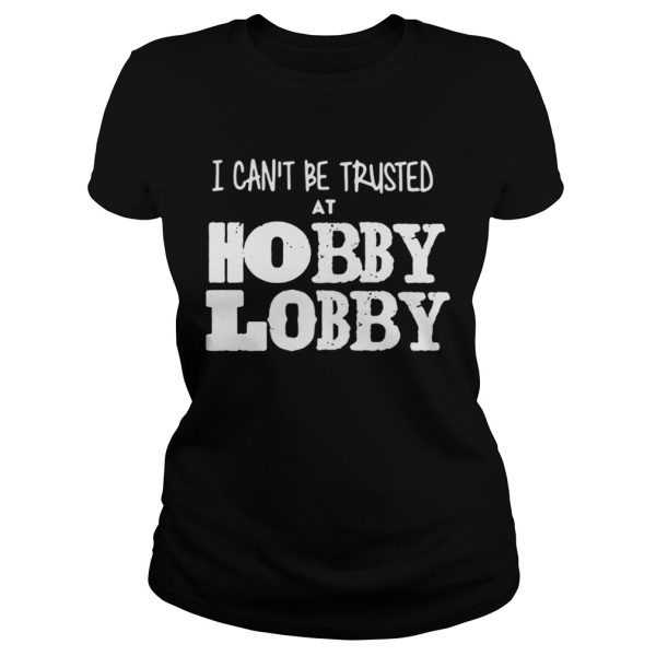 I can’t be trusted at hobby lobby shirt