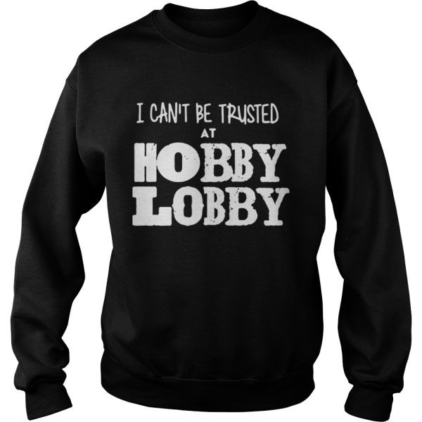 I can’t be trusted at hobby lobby shirt