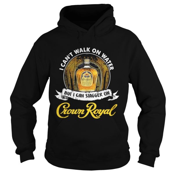 I can’t not walk on water but I can stagger on Crown Royal shirt