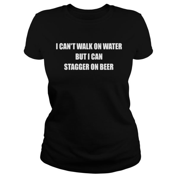 I can’t walk on water but I can stagger on beer shirt