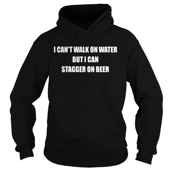 I can’t walk on water but I can stagger on beer shirt