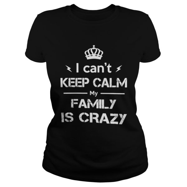 I cant keep calm my family is crazy shirt